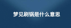 夢見刷鍋是什么意思