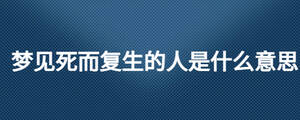 夢(mèng)見(jiàn)死而復(fù)生的人是什么意思