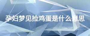 孕婦夢(mèng)見撿雞蛋是什么意思