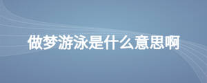 做夢(mèng)游泳是什么意思啊