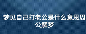 夢(mèng)見(jiàn)自己打老公是什么意思周公解夢(mèng)