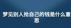 夢(mèng)見(jiàn)別人搶自己的錢(qián)是什么意思