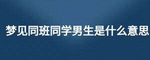 夢見同班同學(xué)男生是什么意思