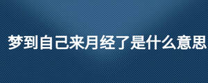 夢到自己來月經了是什么意思