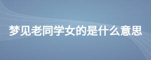 夢見老同學(xué)女的是什么意思