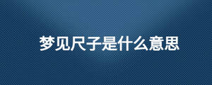 夢(mèng)見(jiàn)尺子是什么意思