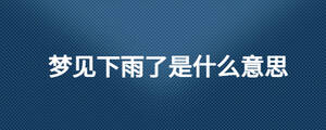 夢(mèng)見下雨了是什么意思