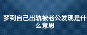 夢到自己出軌被老公發(fā)現(xiàn)是什么意思
