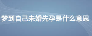 夢(mèng)到自己未婚先孕是什么意思