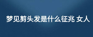 夢見剪頭發是什么征兆 女人
