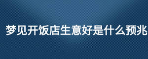 夢見開飯店生意好是什么預(yù)兆