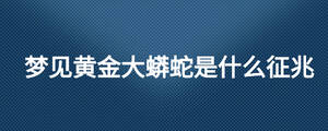 夢見黃金大蟒蛇是什么征兆