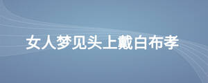 女人夢(mèng)見(jiàn)頭上戴白布孝
