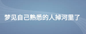 夢(mèng)見(jiàn)自己熟悉的人掉河里了