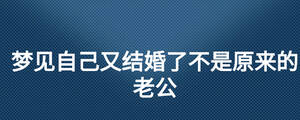 夢見自己又結(jié)婚了不是原來的老公