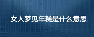 女人夢(mèng)見(jiàn)年糕是什么意思