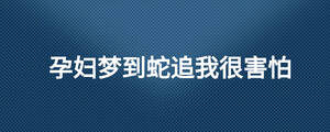 孕婦夢到蛇追我很害怕