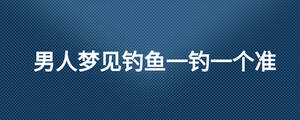男人夢見釣魚一釣一個準