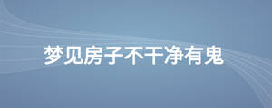 夢見房子不干凈有鬼