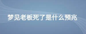 夢(mèng)見老板死了是什么預(yù)兆