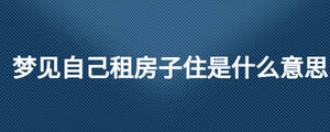 夢見自己租房子住是什么意思