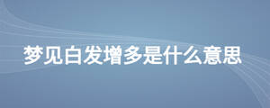 夢(mèng)見(jiàn)白發(fā)增多是什么意思