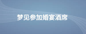 夢見參加婚宴酒席