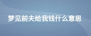 夢見前夫給我錢什么意思