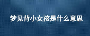 夢見背小女孩是什么意思