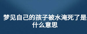 夢見自己的孩子被水淹死了是什么意思