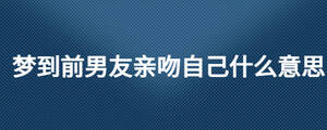 夢(mèng)到前男友親吻自己什么意思