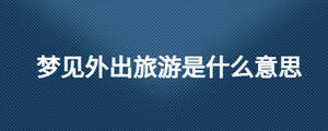 夢見外出旅游是什么意思
