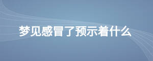 夢(mèng)見感冒了預(yù)示著什么