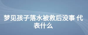 夢(mèng)見(jiàn)孩子落水被救后沒(méi)事 代表什么