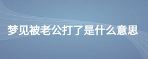 夢(mèng)見(jiàn)被老公打了是什么意思