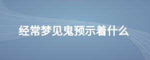 經(jīng)常夢見鬼預(yù)示著什么