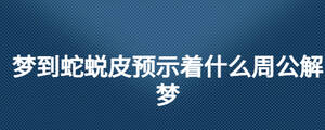 夢(mèng)到蛇蛻皮預(yù)示著什么周公解夢(mèng)