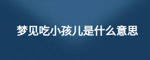 夢(mèng)見(jiàn)吃小孩兒是什么意思