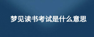 夢(mèng)見讀書考試是什么意思