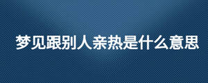 夢見跟別人親熱是什么意思