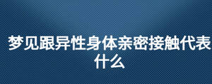 夢見跟異性身體親密接觸代表什么