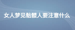 女人夢見骷髏人要注意什么