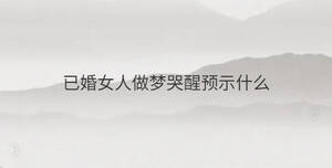 已婚女人做夢哭醒預示什么
