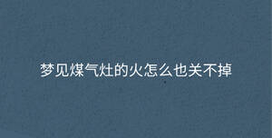 夢見煤氣灶的火怎么也關不掉