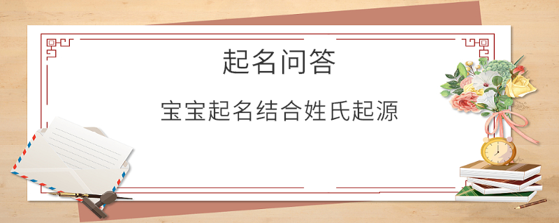 寶寶起名結(jié)合姓氏起源?